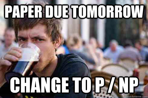 Paper due tomorrow Change to P / NP  Lazy College Senior