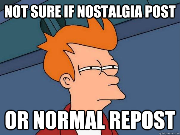 Not sure if nostalgia post or normal repost - Not sure if nostalgia post or normal repost  Futurama Fry