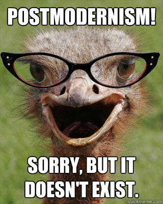 Postmodernism! Sorry, but it doesn't exist.  Judgmental Bookseller Ostrich