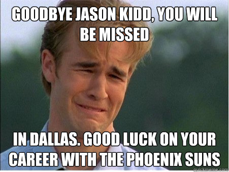 Goodbye Jason Kidd, you will be missed in dallas. Good luck on your career with the Phoenix suns  1990s Problems