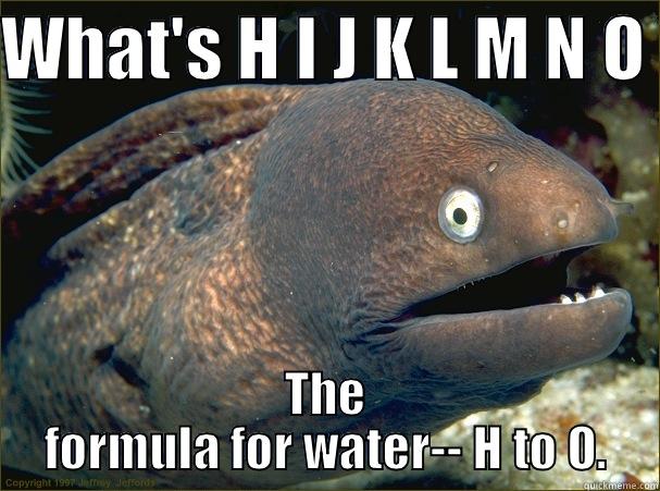 WHAT'S H I J K L M N O  THE FORMULA FOR WATER-- H TO O. Bad Joke Eel