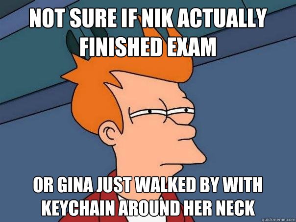 Not sure if nik actually finished exam Or GINa just walked by with keychain around her neck   Futurama Fry