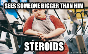 Sees someone bigger than him steroids - Sees someone bigger than him steroids  Scumbag Gym