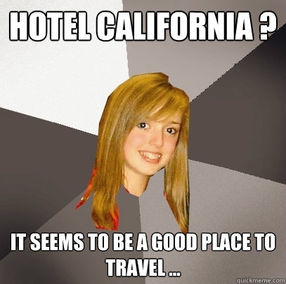 Hotel California ? It seems to be a good place to travel ...  Musically Oblivious 8th Grader