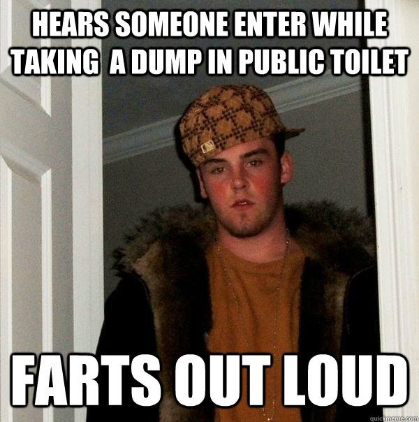 Hears someone enter while taking  a dump in public toilet Farts out loud  Scumbag Steve