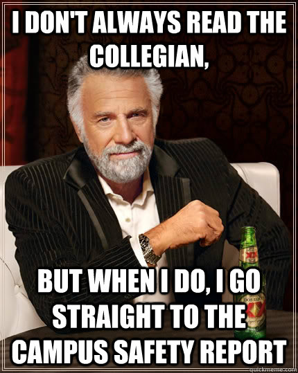 I don't always read the collegian, but when I do, I go straight to the campus safety report - I don't always read the collegian, but when I do, I go straight to the campus safety report  The Most Interesting Man In The World