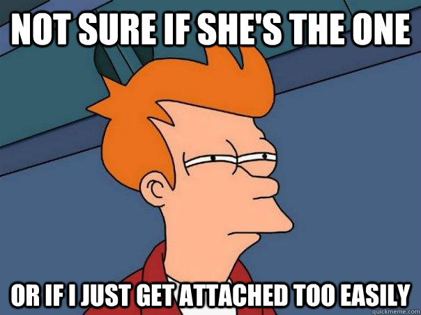 Not sure if she's the one or if I just get attached too easily  Futurama Fry