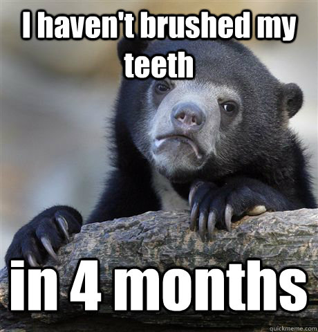 I haven't brushed my teeth  in 4 months  Confession Bear