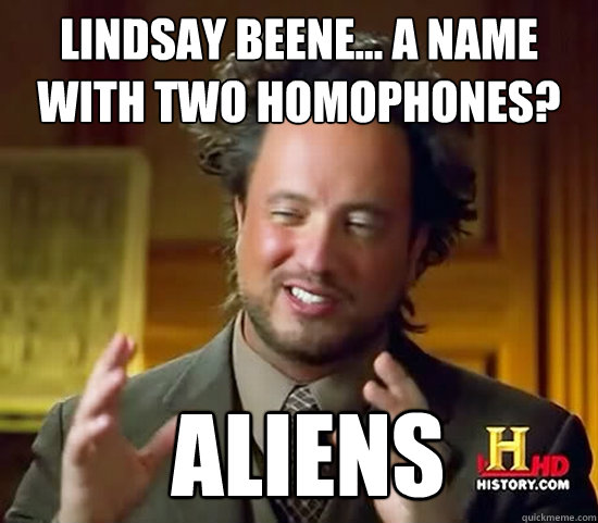 lindsay beene... a name with two homophones?  Aliens  Ancient Aliens