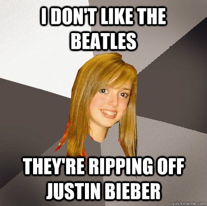 I don't like the Beatles They're ripping off Justin Bieber - I don't like the Beatles They're ripping off Justin Bieber  Musically Oblivious 8th Grader