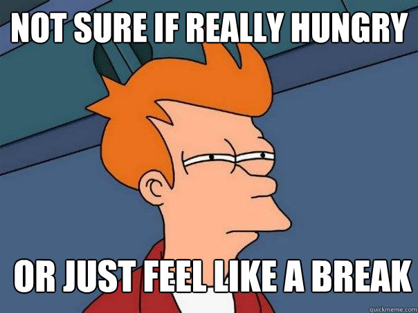 not sure if really hungry or just feel like a break  Futurama Fry