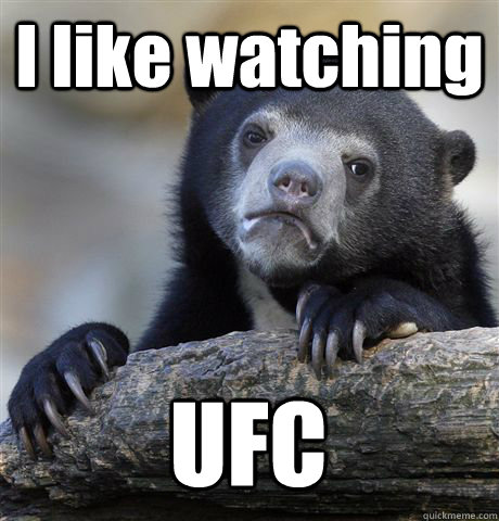 I like watching UFC  Confession Bear