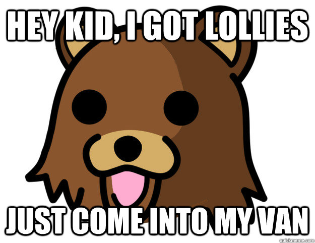 Hey kid, I got lollies Just come into my van  Pedobear