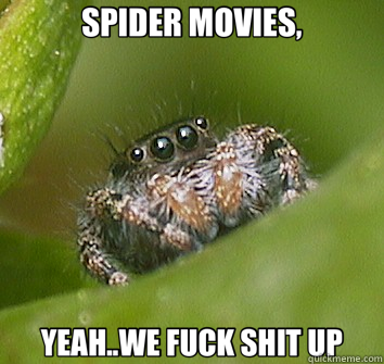 SPIDER MOVIES, YEAH..WE FUCK SHIT UP  Misunderstood Spider