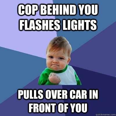 cop behind you flashes lights pulls over car in front of you  Success Kid