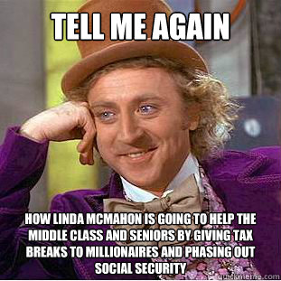 tell me again How linda mcmahon is going to help the middle class and seniors by giving tax breaks to millionaires and phasing out social security - tell me again How linda mcmahon is going to help the middle class and seniors by giving tax breaks to millionaires and phasing out social security  Condescending Wonka