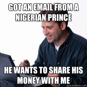 Got an email from a Nigerian prince he wants to share his money with me  Lonely Computer Guy