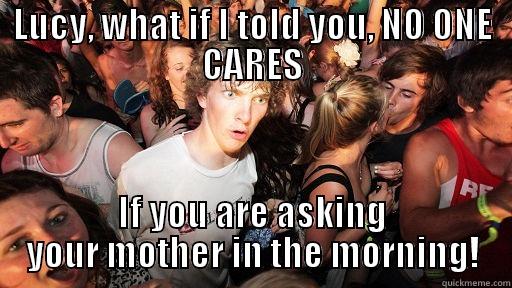 No one cares - LUCY, WHAT IF I TOLD YOU, NO ONE CARES IF YOU ARE ASKING YOUR MOTHER IN THE MORNING! Sudden Clarity Clarence