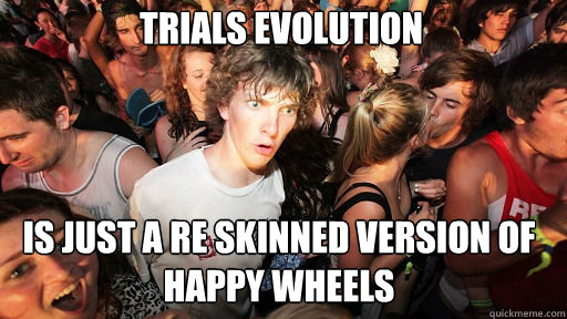 Trials Evolution Is just a re skinned version of Happy Wheels  Sudden Clarity Clarence