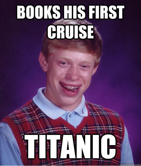 Books his first cruise titanic  Bad Luck Brian