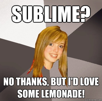 Sublime? No thanks, but I'd love some lemonade!  Musically Oblivious 8th Grader