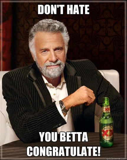 DON'T HATE YOU BETTA CONGRATULATE! - DON'T HATE YOU BETTA CONGRATULATE!  The Most Interesting Man In The World