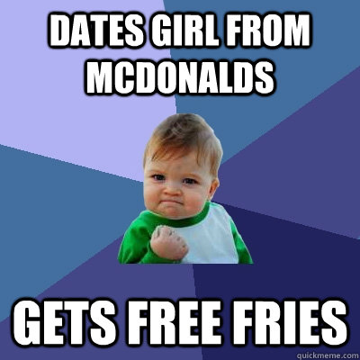 Dates girl from McDonalds GEts free fries - Dates girl from McDonalds GEts free fries  Success Kid