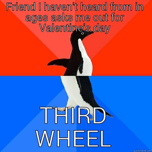 Oh well, maybe next year... - FRIEND I HAVEN'T HEARD FROM IN AGES ASKS ME OUT FOR VALENTINE'S DAY THIRD WHEEL Socially Awesome Awkward Penguin