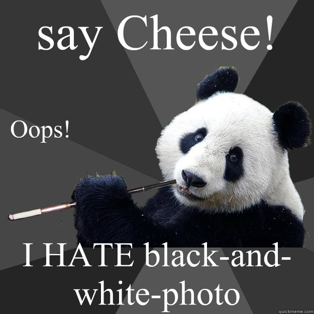 say Cheese! I HATE black-and-white-photo Oops! - say Cheese! I HATE black-and-white-photo Oops!  Propapanda