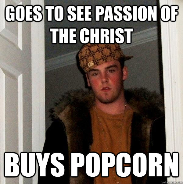 goes to see passion of the christ buys popcorn - goes to see passion of the christ buys popcorn  Scumbag Steve