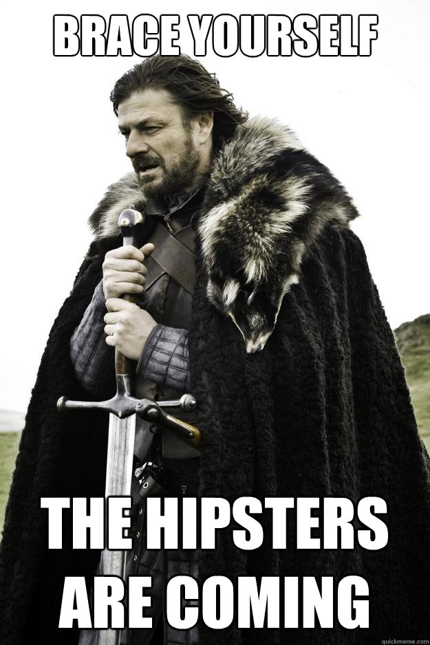 Brace yourself The hipsters
are coming  Winter is coming