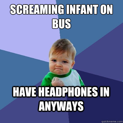 Screaming infant on bus have headphones in anyways  Success Kid