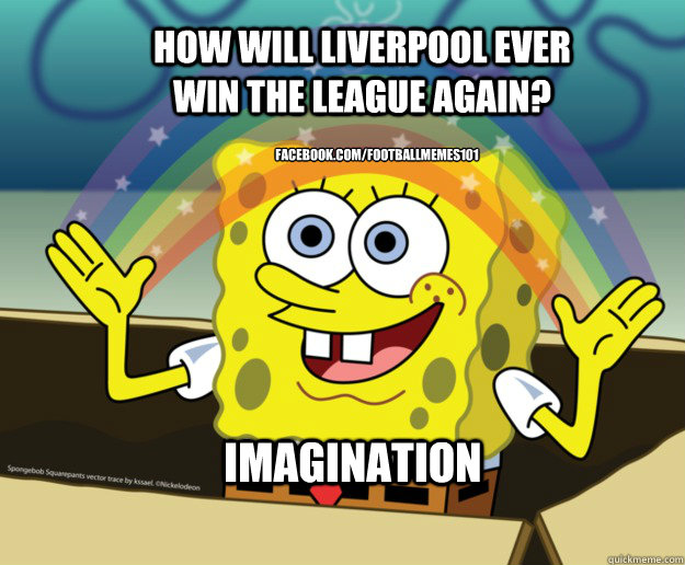 IMAGINATION how will liverpool ever win the league again? facebook.com/footballmemes101  Spongebob Imagination