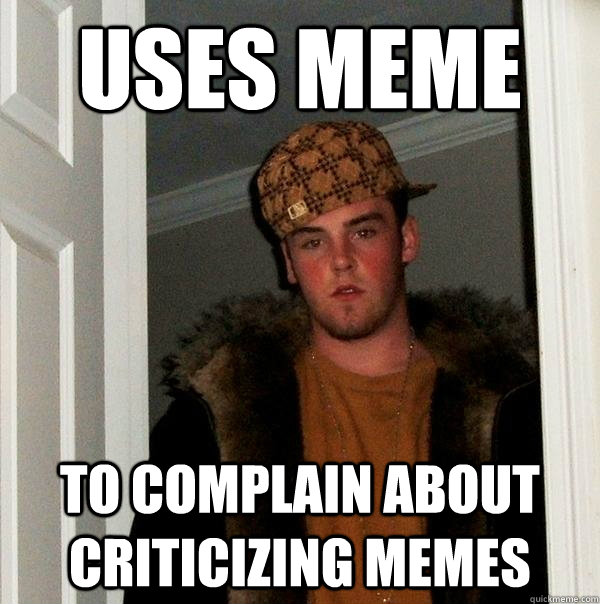 uses meme  to complain about criticizing memes  Scumbag Steve