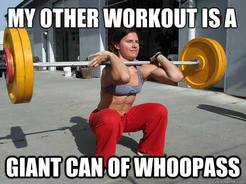 My other workout is a giant can of whoopass - My other workout is a giant can of whoopass  crossfit