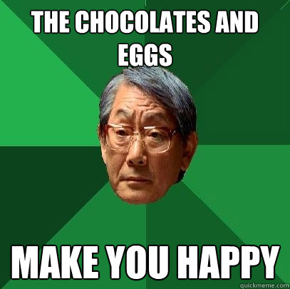 the chocolates and eggs make you happy  High Expectations Asian Father