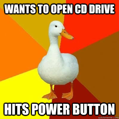 Wants to open cd drive Hits power button  Tech Impaired Duck