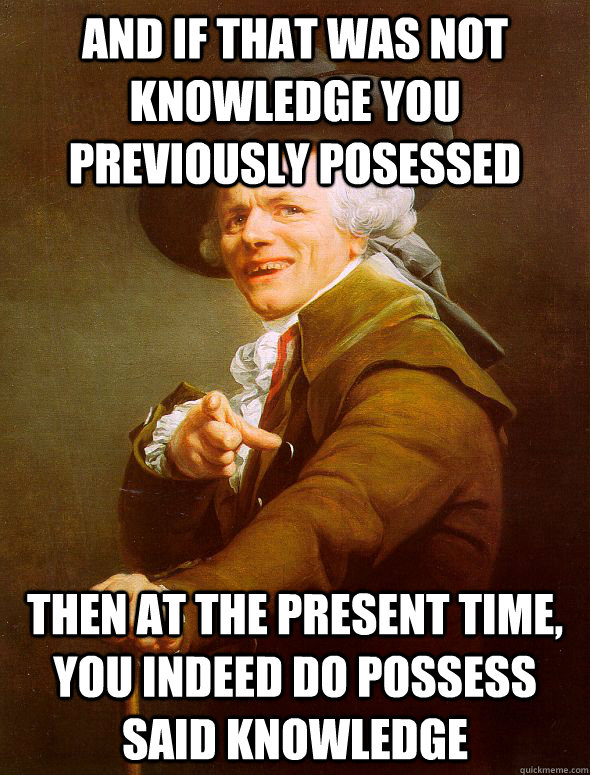 And if that was not knowledge you previously posessed Then at the present time, you indeed do possess said knowledge  Joseph Ducreux