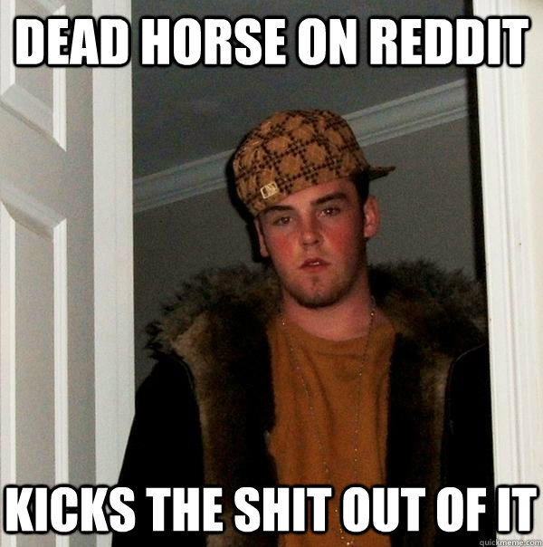 dead horse on reddit kicks the shit out of it  Scumbag Steve