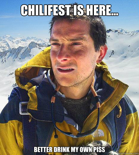 Chilifest is here... Better drink my own piss  Bear Grylls