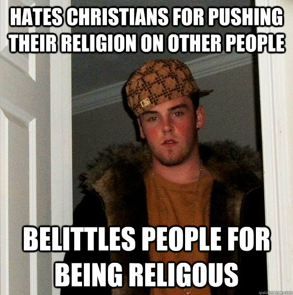 HATES CHRISTIANS FOR PUSHING THEIR RELIGION ON OTHER PEOPLE BELITTLES PEOPLE FOR BEING RELIGOUS  Scumbag Steve