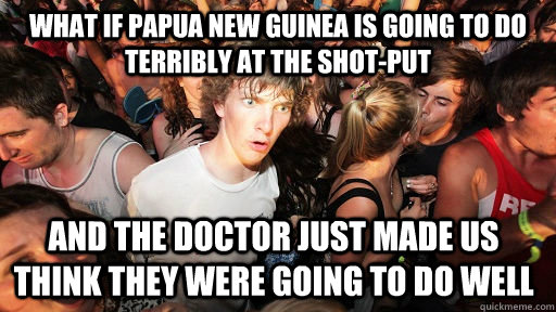 What if Papua new guinea is going to do terribly at the shot-put and the doctor just made us think they were going to do well  Sudden Clarity Clarence