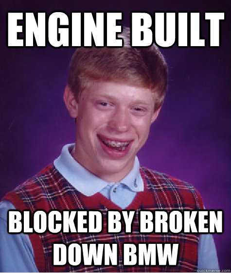 Engine Built Blocked by broken down bmw  Bad Luck Brian