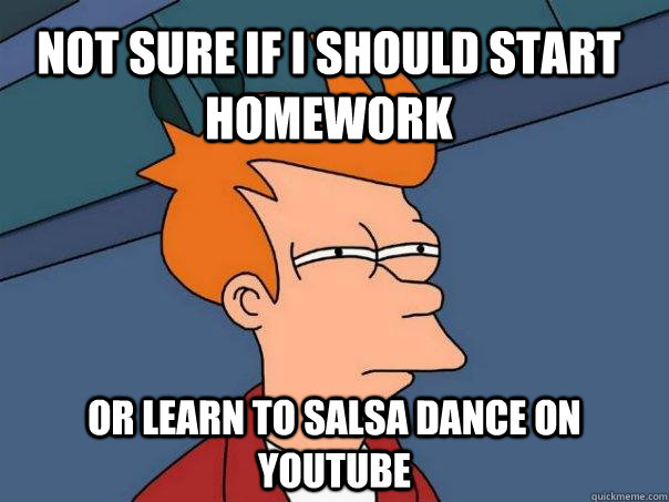 Not sure if i should start homework or learn to salsa dance on youtube  Futurama Fry