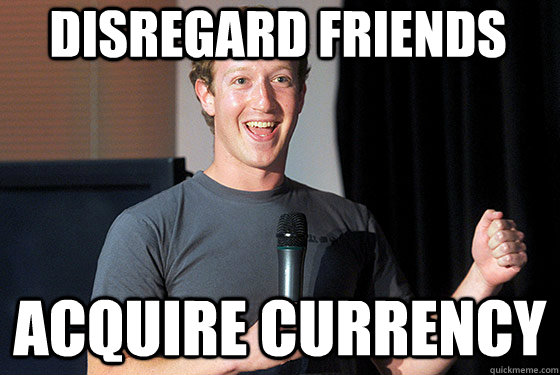 Disregard friends acquire currency  Scumbag Zuckerberg