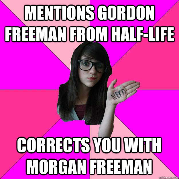 Mentions Gordon Freeman from Half-Life Corrects you with Morgan Freeman  - Mentions Gordon Freeman from Half-Life Corrects you with Morgan Freeman   Idiot Nerd Girl