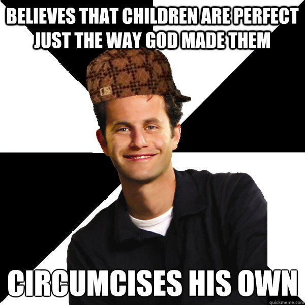 Believes that children are perfect just the way god made them circumcises his own  Scumbag Christian