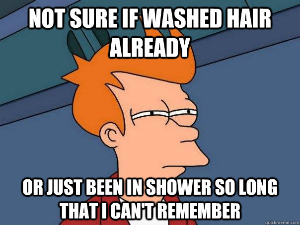 Not sure if washed hair already or just been in shower so long that i can't remember - Not sure if washed hair already or just been in shower so long that i can't remember  Futurama Fry