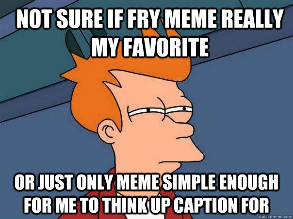 Not sure if fry meme really my favorite Or just only meme simple enough for me to think up caption for - Not sure if fry meme really my favorite Or just only meme simple enough for me to think up caption for  Futurama Fry