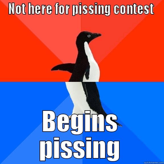 NOT HERE FOR PISSING CONTEST BEGINS PISSING Socially Awesome Awkward Penguin